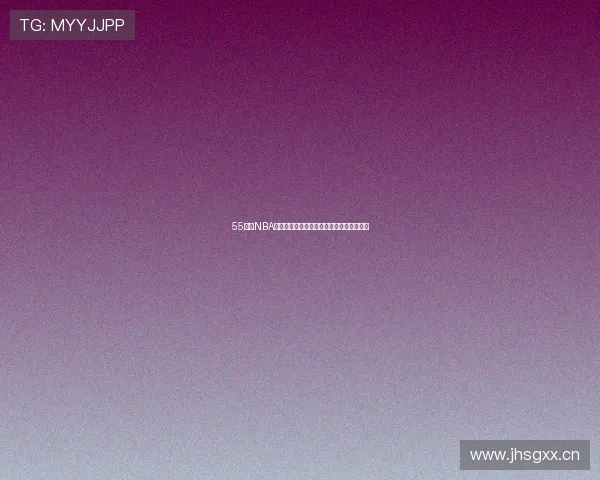 55直播NBA最新赛程精彩回顾与球星数据全面解析推荐